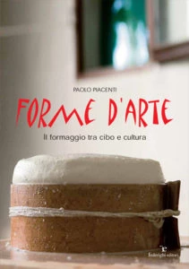 “Forme d’Arte, il formaggio tra cibo e cultura” è anche un libro. Autore Paolo Piacenti, foto Emma Pepe - Federighi editori, 2007. Nell'immagine la copertina.